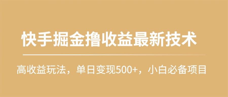 (10163期)快手掘金撸收益最新技术，高收益玩法，单日变现500+，小白必备项目-南友云赚