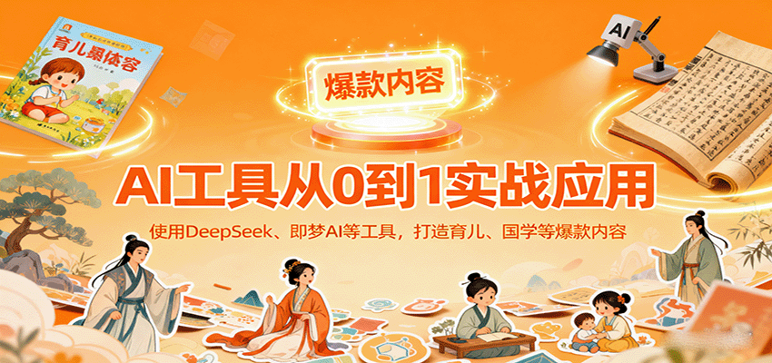AI工具实战应用，零基础使用DeepSeek、即梦AI等打造育儿、国学等可变现的爆款作品-南友云赚
