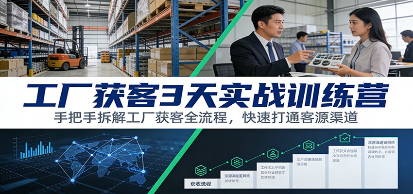 工厂获客3天实战训练营：手把手拆解工厂获客全流程，快速打通客源渠道-南友云赚