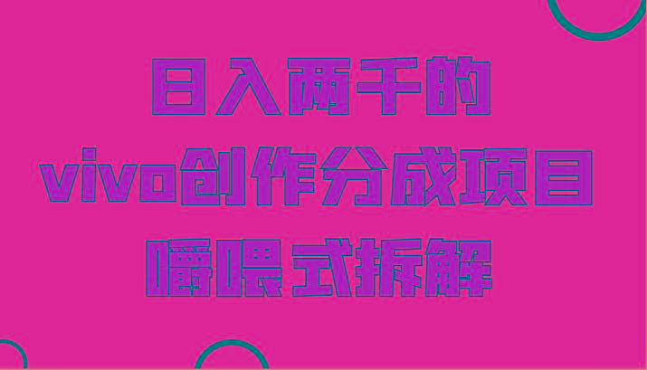 日入两千的vivo创作分成项目，门槛极低小白好入手，嚼喂式拆解-南友云赚