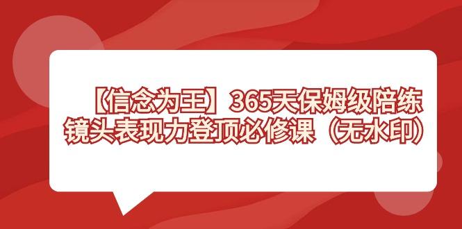 【信念 为王】365天-保姆级陪练，镜头表现力登顶必修课(无水印)-南友云赚