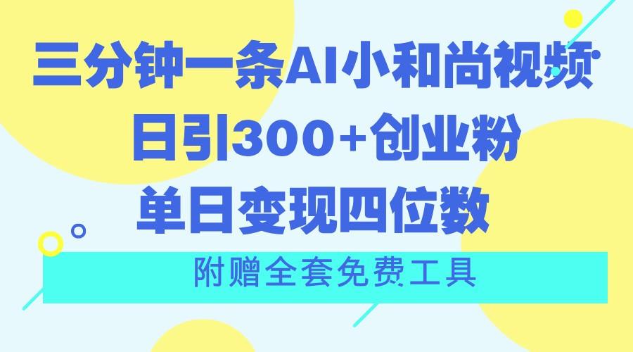 三分钟一条AI小和尚视频 ，日引300+创业粉。单日变现四位数 ，附赠全套免费工具-南友云赚