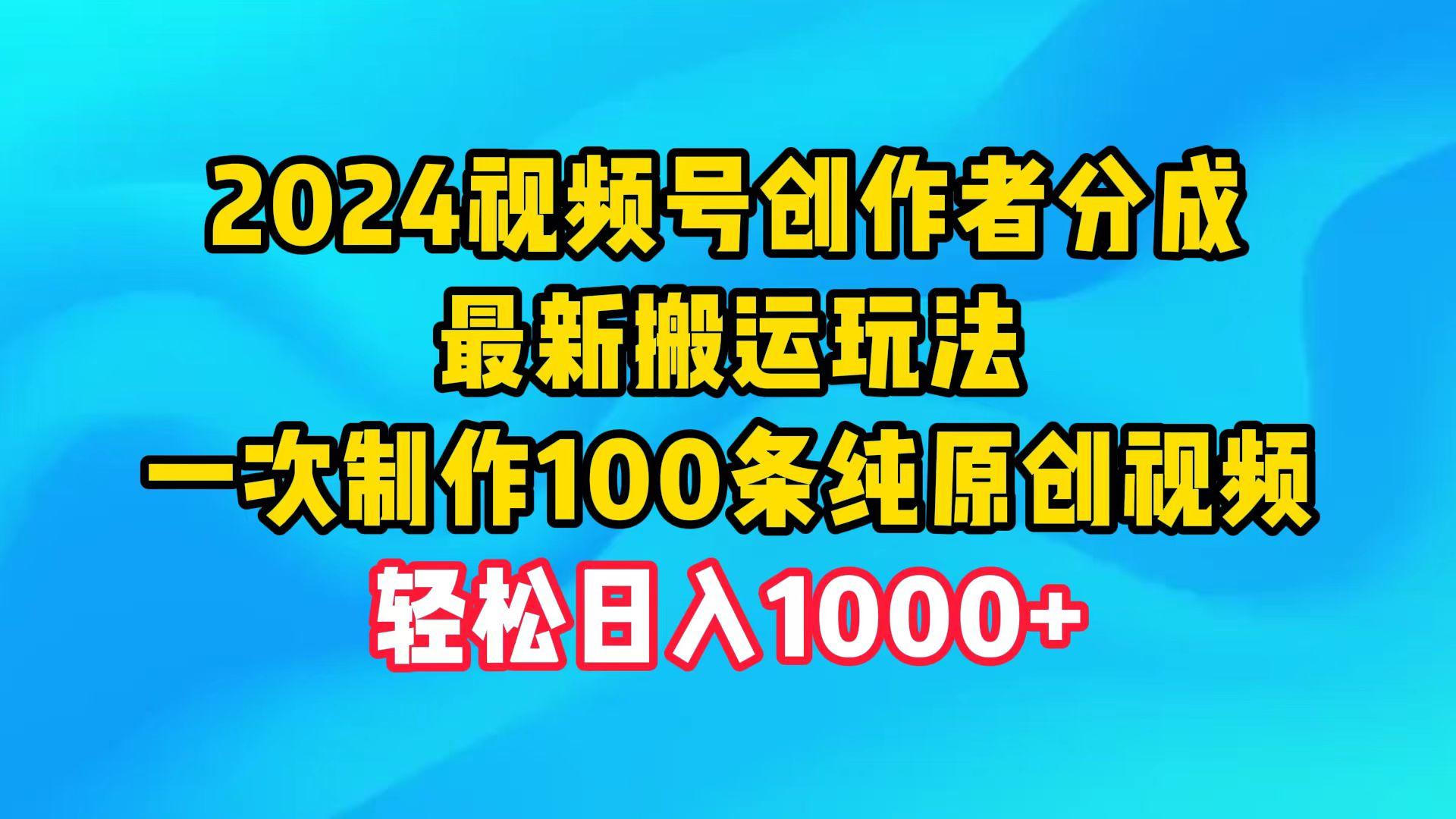 (9989期)2024视频号创作者分成，最新搬运玩法，一次制作100条纯原创视频，日入1000+-南友云赚