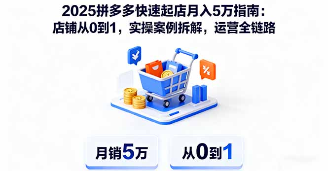 2025拼多多快速起店月入5万指南：店铺从0到1，实操案例拆解，运营全链路-南友云赚
