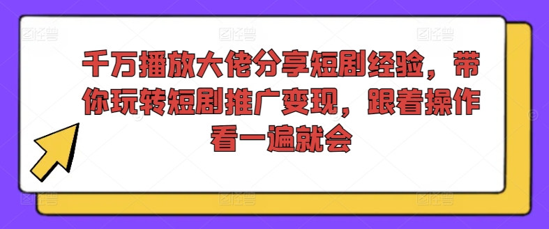 千万播放大佬分享短剧经验，带你玩转短剧推广变现，跟着操作看一遍就会-南友云赚