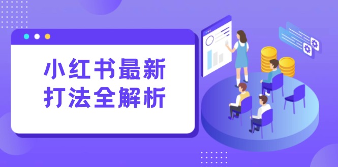 小红书最新打法线下课：笔记生产+评论运营，打造标准化流量增长引擎-南友云赚