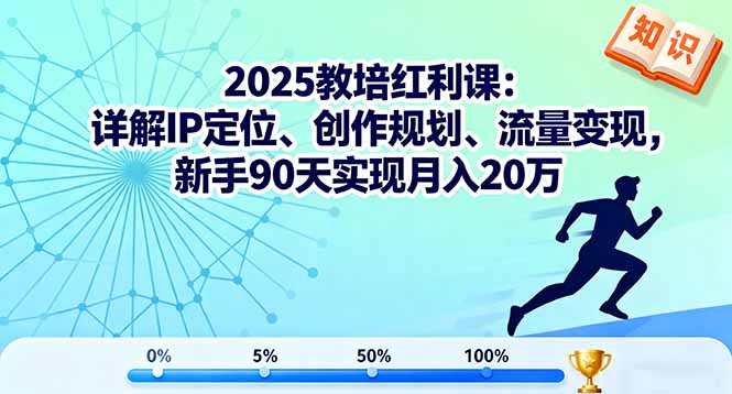 2025教培红利课：详解IP定位、创作规划、流量变现，新手90天实现月入20万-南友云赚