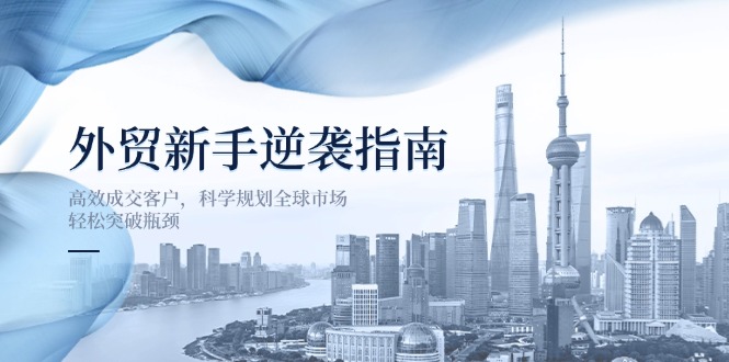 7c52dae92cc61ef8ac6e739960221f05.jpeg 外贸新手逆袭指南:高效成交客户,科学规划全球市场,轻松突破瓶颈