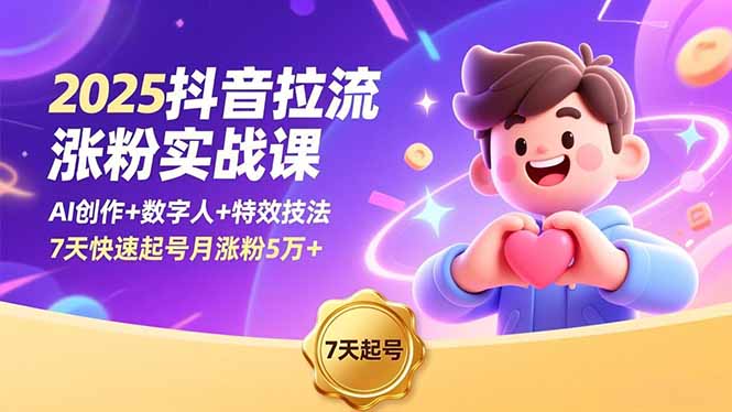 2025抖音拉流涨粉实战课，AI创作+数字人+特效技法，7天快速起号月涨粉5万+-南友云赚
