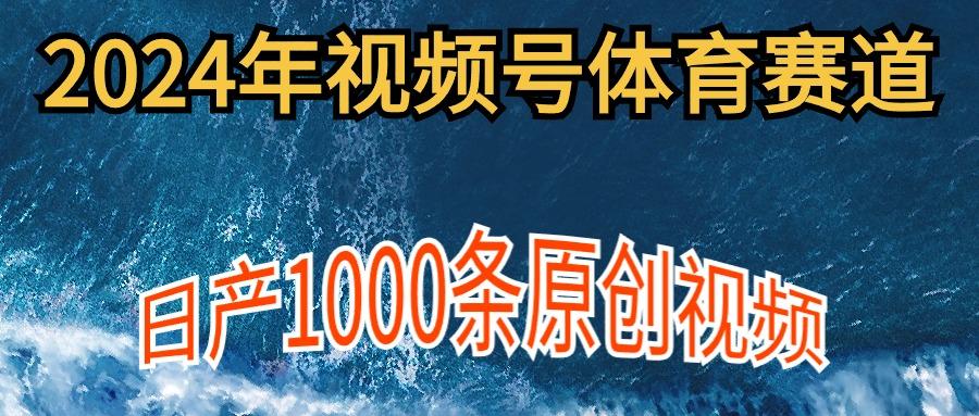(9810期)2024年体育赛道视频号，新手轻松操作， 日产1000条原创视频,多账号多撸分成-南友云赚