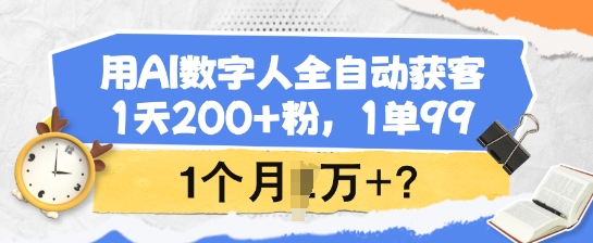 用AI数字人全自动获客，1天200+粉，1单99，1个月1个W+?-南友云赚