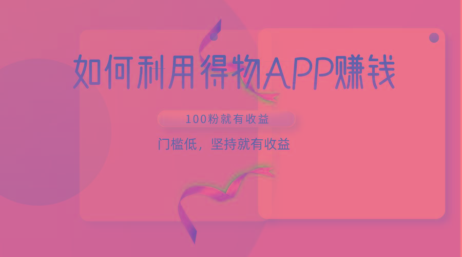 如何利用得物APP赚收益，100粉就可以赚收益，门槛低，坚持就有收益-南友云赚