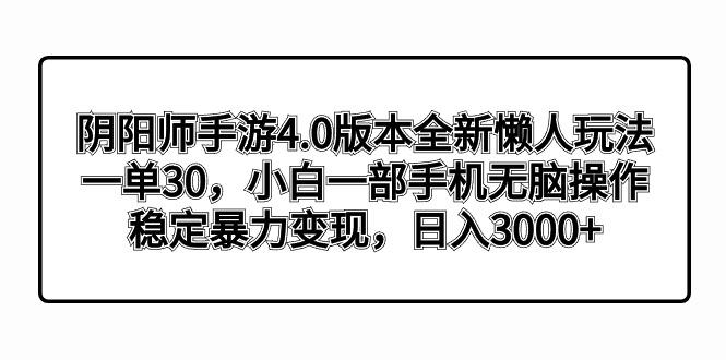 阴阳师手游4.0版本全新懒人玩法，一单30，小白一部手机无脑操作，稳定暴…-南友云赚