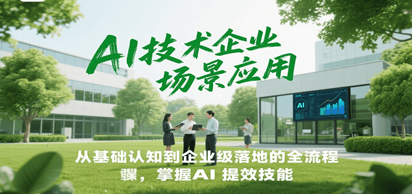 AI技术企业场景应用，从基础认知到企业级落地的全流程，掌握AI提效技能！-南友云赚