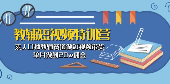 教辅-短视频特训营： 素人口播教辅赛道做短视频带货，单月做到20w佣金-南友云赚