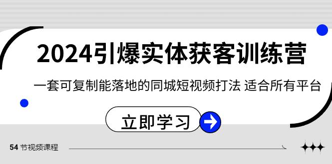 2024引爆实体获客训练营，一套可复制能落地的同城短视频打法，适合所有平台-南友云赚