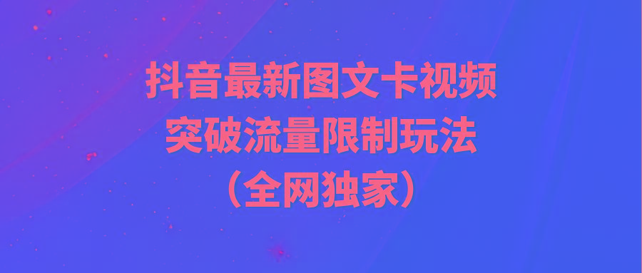 (9650期)抖音最新图文卡视频 突破流量限制玩法-南友云赚