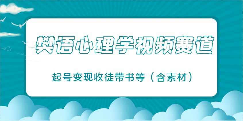 樊语心理学视频教学，最近爆火的视频赛道，起号变现收徒带书等(含素材)-南友云赚