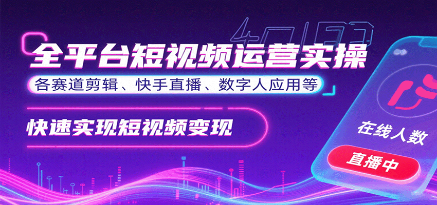 全平台短视频运营实操，各赛道剪辑、快手直播、数字人应用等，快速实现短视频变现-南友云赚