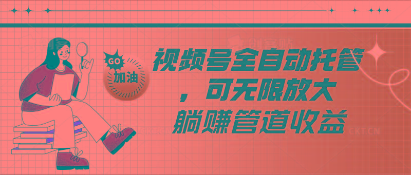 视频号全自动托管，有微信就能做的项目，可无限放大躺赚管道收益-南友云赚