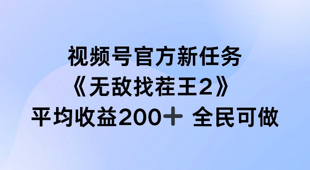 视频号官方新任务 ，无敌找茬王2， 单场收益200+全民可参与【揭秘】-南友云赚