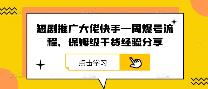 短剧推广大佬快手一周爆号流程，保姆级干货经验分享-南友云赚