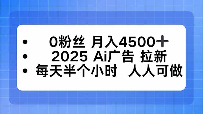 0粉丝 月入4500+，2025AI广告拉新，每天半个小时 人人可做-南友云赚