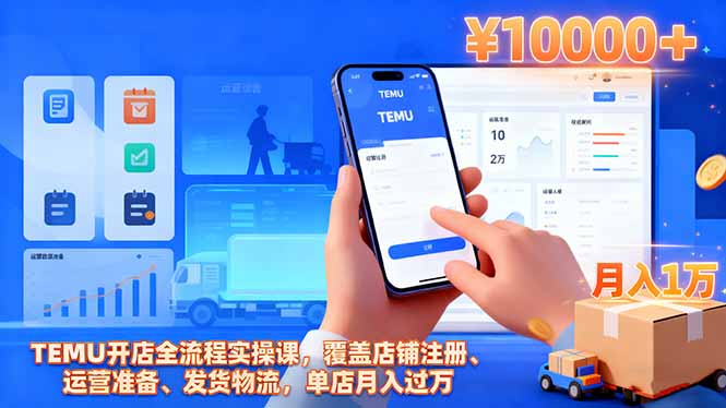 TEMU开店全流程实操课，覆盖店铺注册、运营准备、发货物流，单店月入过万-南友云赚