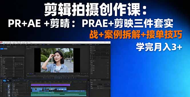剪辑拍摄创作课：PR+AE+剪映三件套实战+案例拆解+接单技巧，学完月入3+-南友云赚
