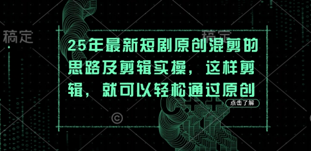 25年最新短剧原创混剪的思路及剪辑实操，这样剪辑，就可以轻松通过原创-南友云赚
