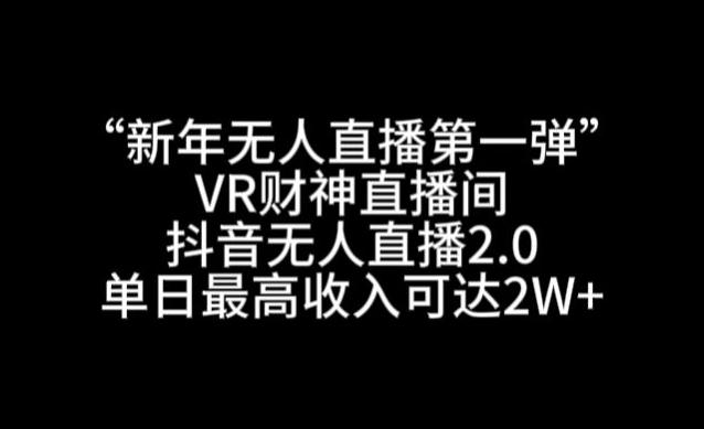 80bf8f3b04e693fe55b97f9e64d97dce.jpeg “新年无人直播第一弹“VR财神直播间,抖音无人直播2.0,单日最高收入可达2W+【揭秘】