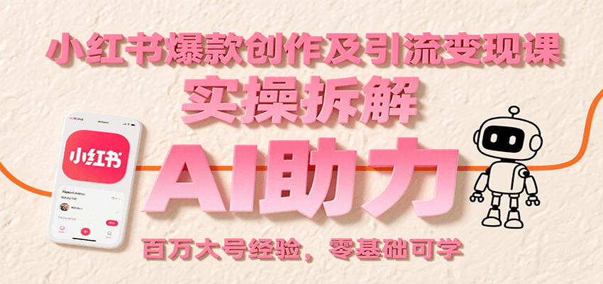 小红书爆款创作及引流变现课：实操拆解，AI助力，百万大号经验，零基础可学-南友云赚