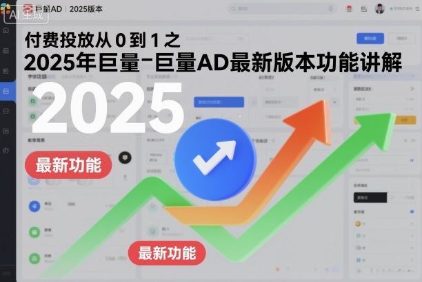 付费投放从0到1之2025年巨量AD最新版本功能讲解-南友云赚