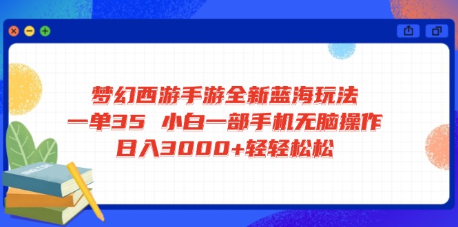 梦幻西游手游全新蓝海玩法 一单35 小白一部手机无脑操作 日入3000+轻轻…-南友云赚