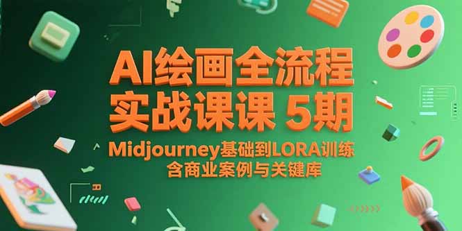 AI绘画全流程实战课5期，Midjourney基础到LORA训练，含商业案例与关键词库-南友云赚