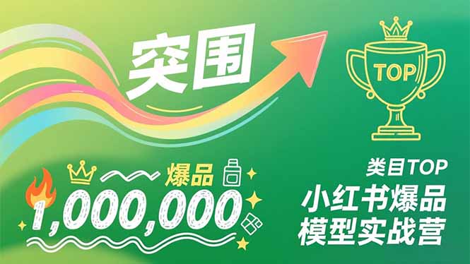 小红书爆品模型实战营，从新品突围到成为类目TOP，可复制路径，打造多个营收百万级爆品-南友云赚