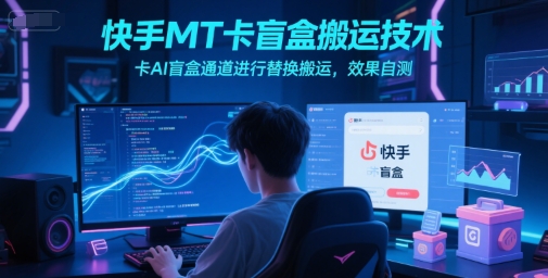 快手MT卡盲盒搬运技术，卡AI盲盒通道进行替换搬运，效果自测-南友云赚