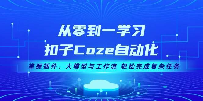 从零到一学习扣子Coze自动化，掌握插件、大模型与工作流 轻松完成复杂任务-南友云赚