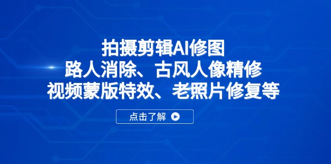拍摄剪辑AI修图：路人消除、古风人像精修、视频蒙版特效、老照片修复等-南友云赚