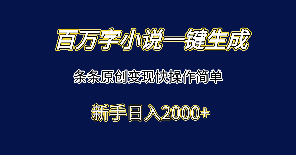 百万字小说一键生成，条条原创变现快操作简单新手日入2000+-南友云赚