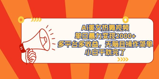 (9271期)Ai美女热舞视频，单日暴力变现2000+，多平台多收益，无脑且操作简单，小…-南友云赚