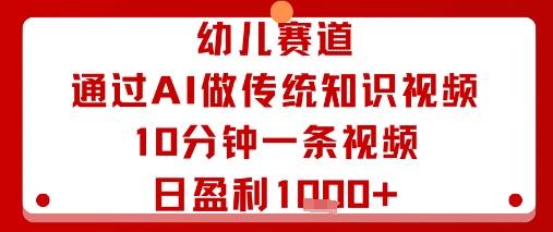 幼儿赛道：通过AI做传统知识视频，10分钟一条视频，日盈利多张-南友云赚