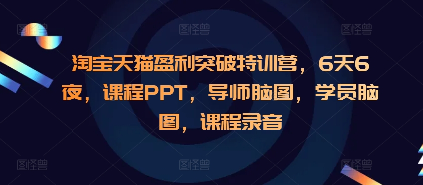 840e6a4398ea64748fcb3dc46e760a01.jpeg 淘宝天猫盈利突破特训营,6天6夜,课程PPT,导师脑图,学员脑图,课程录音