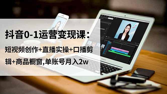 844db5834f9e988ea9ef8c7e6ec067fe.jpeg 抖音0-1运营变现课:短视频创作+直播实操+口播剪辑+商品橱窗,单账号月入2w