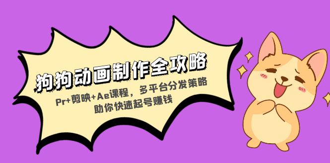 狗狗动画制作全攻略：Pr+剪映+Ae课程，多平台分发策略助你快速起号赚钱-南友云赚