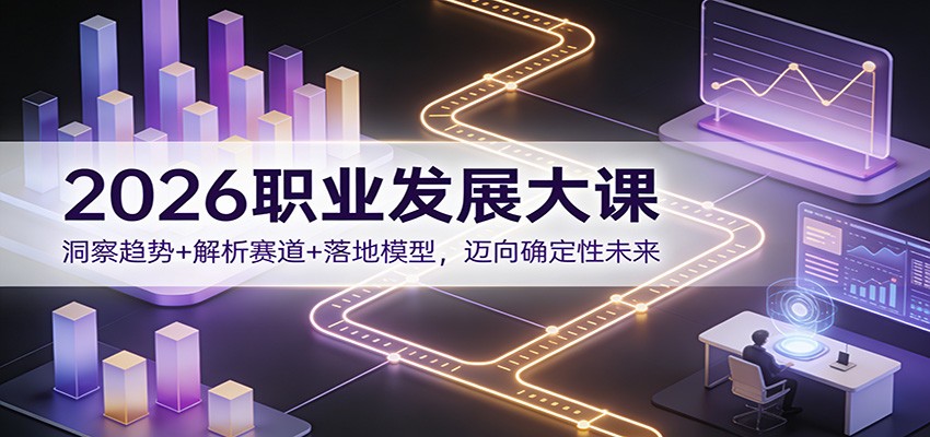2026职业发展大课：洞察趋势+解析赛道+落地模型，迈向确定性未来-南友云赚