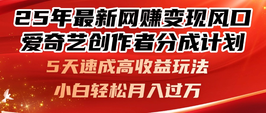 25年最新网赚变现风口！爱奇艺创作者分成计划，5天速成高收益玩法，小…-南友云赚
