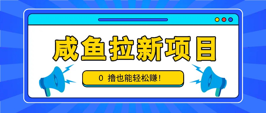 咸鱼拉新项目，拉新一单6-9元，0撸也能轻松赚，白撸几十几百！-南友云赚
