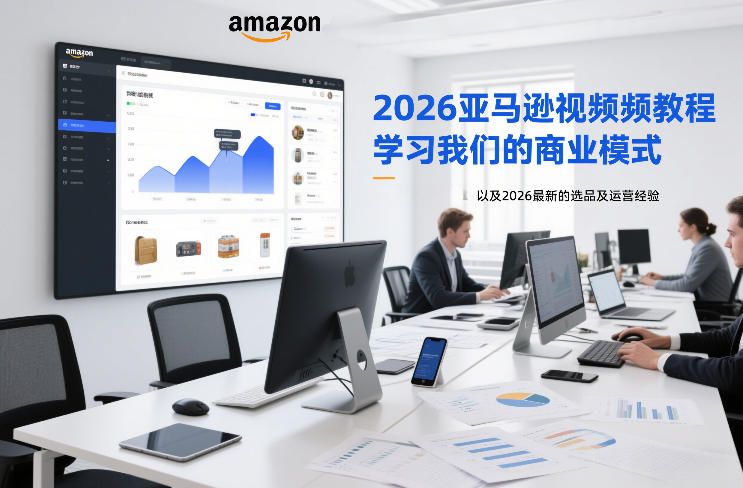 2026亚马逊视频教程，学习我们的商业模式，以及2026最新的选品及运营经验-南友云赚