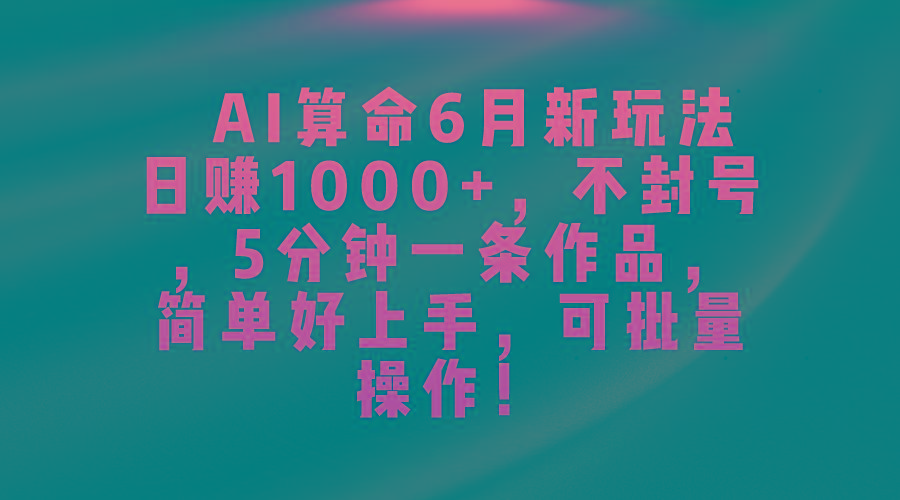 AI算命6月新玩法，日赚1000+，不封号，5分钟一条作品，简单好上手，可…-南友云赚